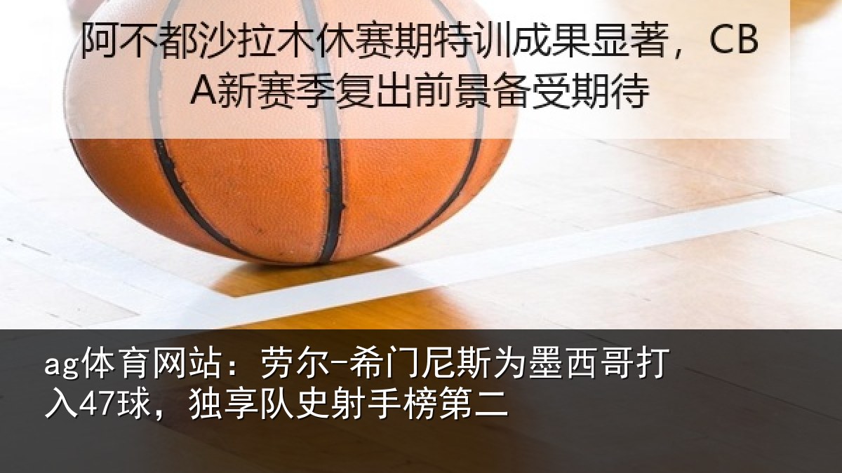 ag体育网站：劳尔-希门相关情况47球独相关情况