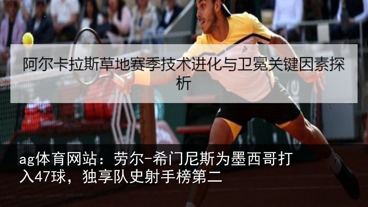 ag体育网站:劳尔-希门尼斯为墨西哥打入47球,独享队史射手榜第二