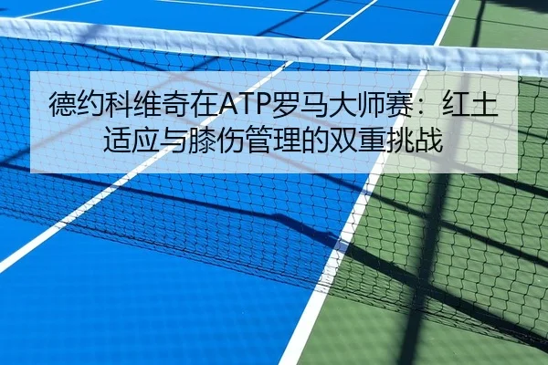 德约科维奇在ATP罗马大师赛：红土适应与膝伤管理的双重挑战