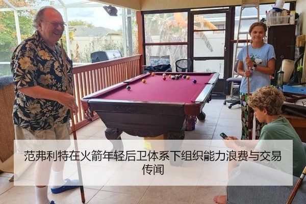 范弗利特在火箭年轻后卫体系下组织能力浪费与交易传闻