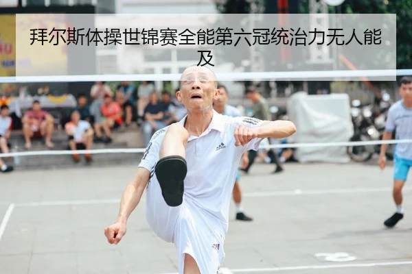 拜尔斯体操世锦赛全能第六冠统治力无人能及