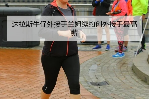 达拉斯牛仔外接手兰姆续约创外接手最高薪