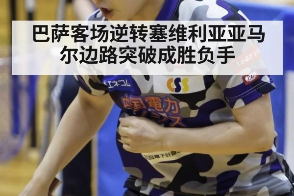 巴萨客场逆转塞维利亚亚马尔边路突破成胜负手