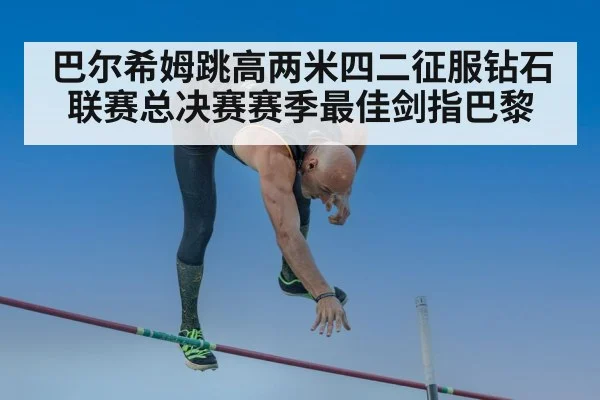 巴尔希姆跳高两米四二征服钻石联赛总决赛赛季最佳剑指巴黎