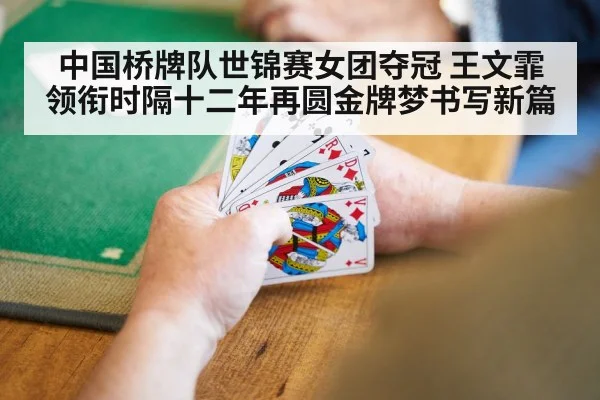 中国桥牌队世锦赛女团夺冠 王文霏领衔时隔十二年再圆金牌梦书写新篇